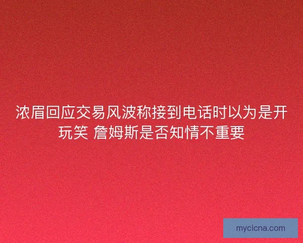 浓眉回应交易风波称接到电话时以为是开玩笑 詹姆斯是否知情不重要