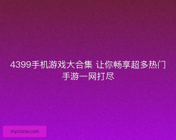 4399手机游戏大合集 让你畅享超多热门手游一网打尽