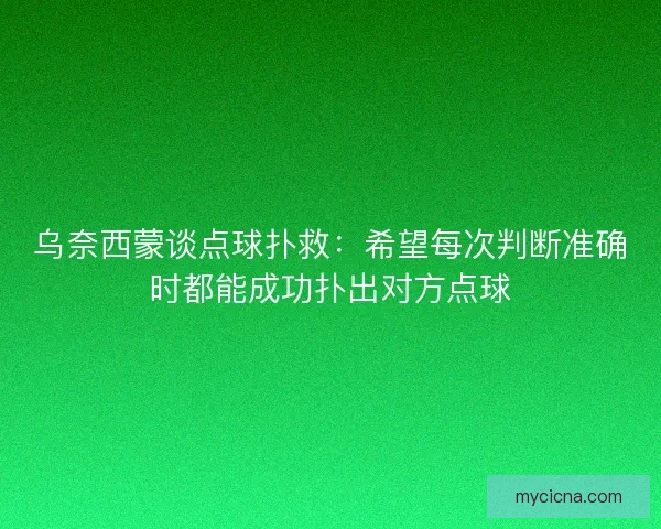 乌奈西蒙谈点球扑救：希望每次判断准确时都能成功扑出对方点球