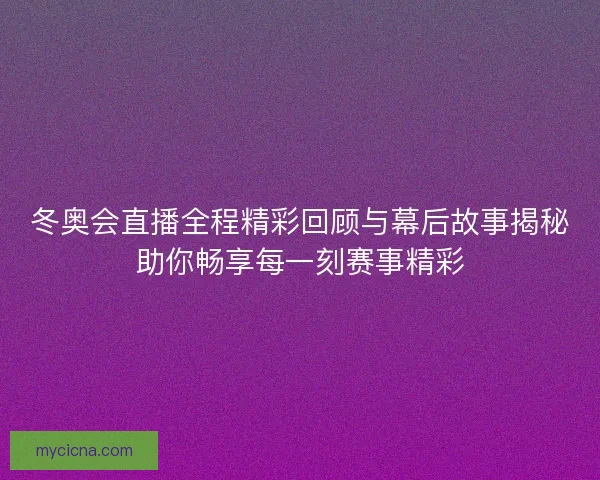 冬奥会直播全程精彩回顾与幕后故事揭秘助你畅享每一刻赛事精彩