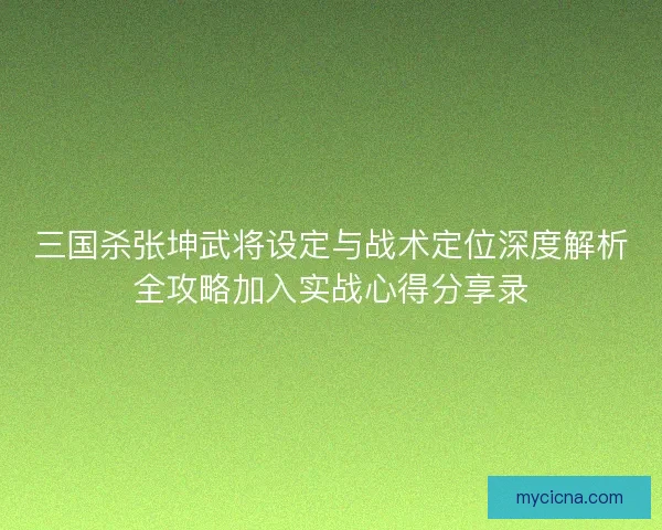 三国杀张坤武将设定与战术定位深度解析全攻略加入实战心得分享录