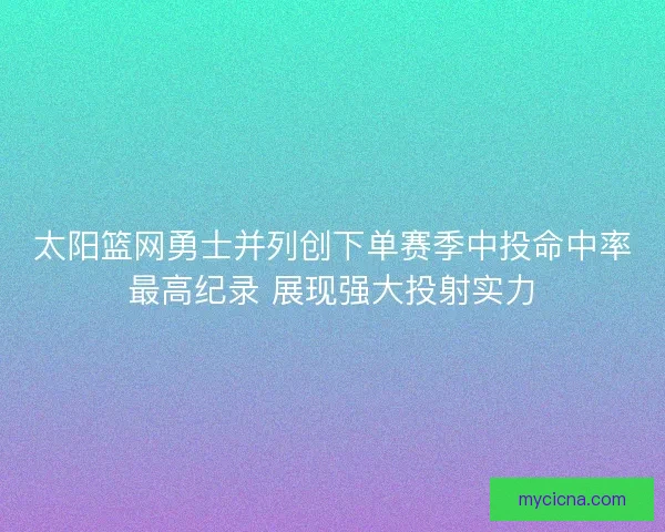 太阳篮网勇士并列创下单赛季中投命中率最高纪录 展现强大投射实力