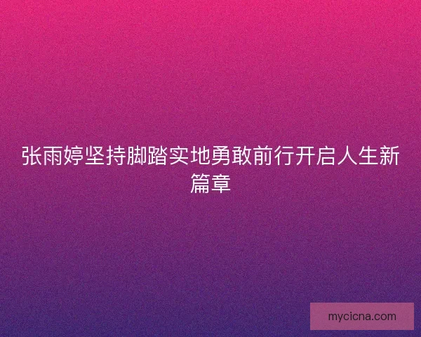 张雨婷坚持脚踏实地勇敢前行开启人生新篇章