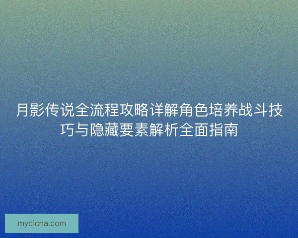 月影传说全流程攻略详解角色培养战斗技巧与隐藏要素解析全面指南