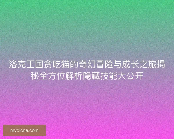 洛克王国贪吃猫的奇幻冒险与成长之旅揭秘全方位解析隐藏技能大公开