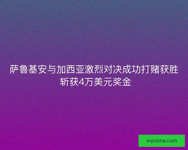 萨鲁基安与加西亚激烈对决成功打赌获胜 斩获4万美元奖金
