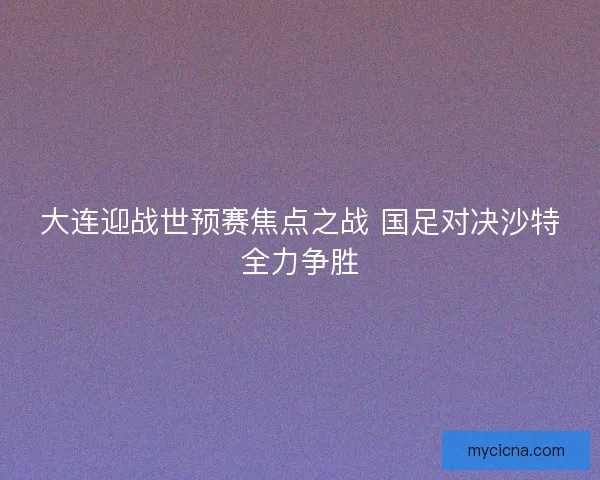 大连迎战世预赛焦点之战 国足对决沙特全力争胜