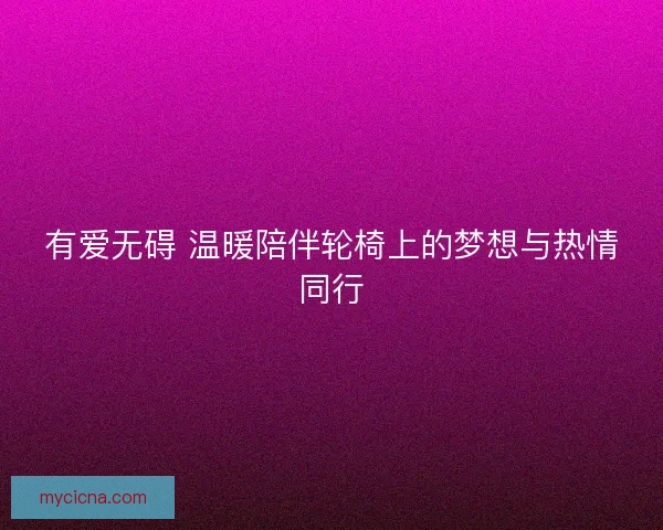 有爱无碍 温暖陪伴轮椅上的梦想与热情同行
