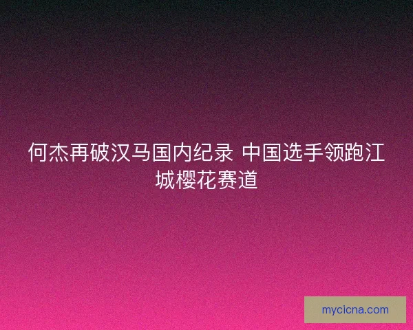 何杰再破汉马国内纪录 中国选手领跑江城樱花赛道