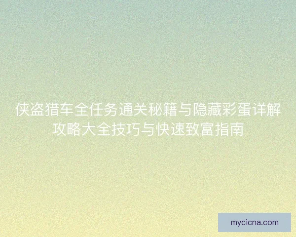 侠盗猎车全任务通关秘籍与隐藏彩蛋详解攻略大全技巧与快速致富指南