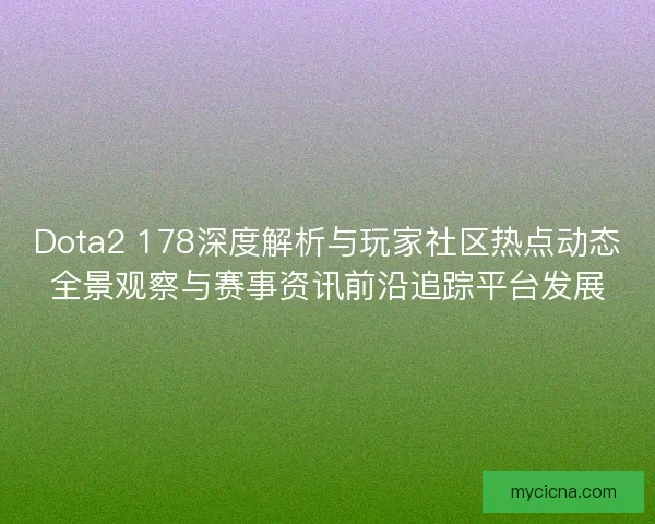 Dota2 178深度解析与玩家社区热点动态全景观察与赛事资讯前沿追踪平台发展
