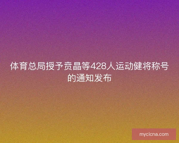 体育总局授予贲晶等428人运动健将称号的通知发布