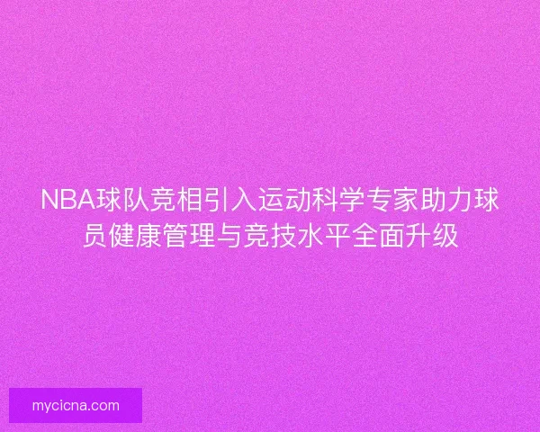 NBA球队竞相引入运动科学专家助力球员健康管理与竞技水平全面升级