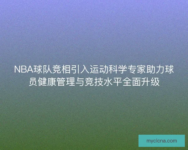 NBA球队竞相引入运动科学专家助力球员健康管理与竞技水平全面升级