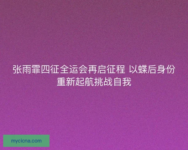 张雨霏四征全运会再启征程 以蝶后身份重新起航挑战自我 张雨霏四征全运会再启征程 以蝶后身份重新起航挑战自我